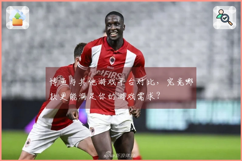 博鱼与其他游戏平台对比，究竟哪款更能满足你的游戏需求？