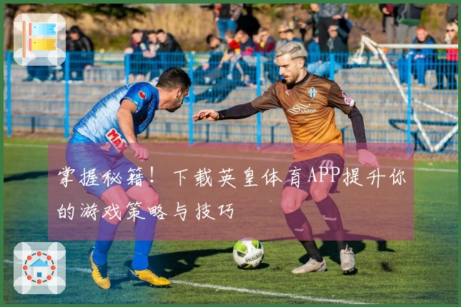 掌握秘籍！下载英皇体育APP提升你的游戏策略与技巧
