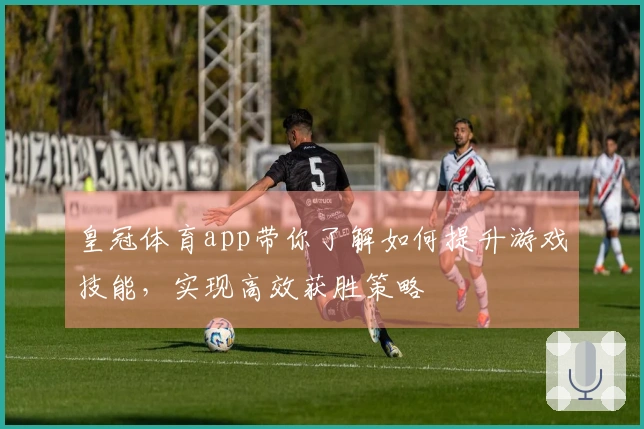 皇冠体育app带你了解如何提升游戏技能，实现高效获胜策略