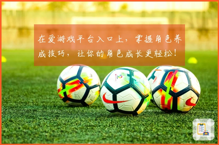 在爱游戏平台入口上，掌握角色养成技巧，让你的角色成长更轻松！