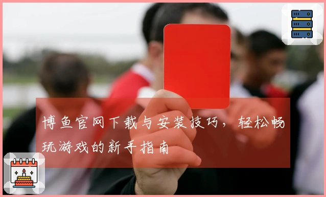 博鱼官网下载与安装技巧，轻松畅玩游戏的新手指南