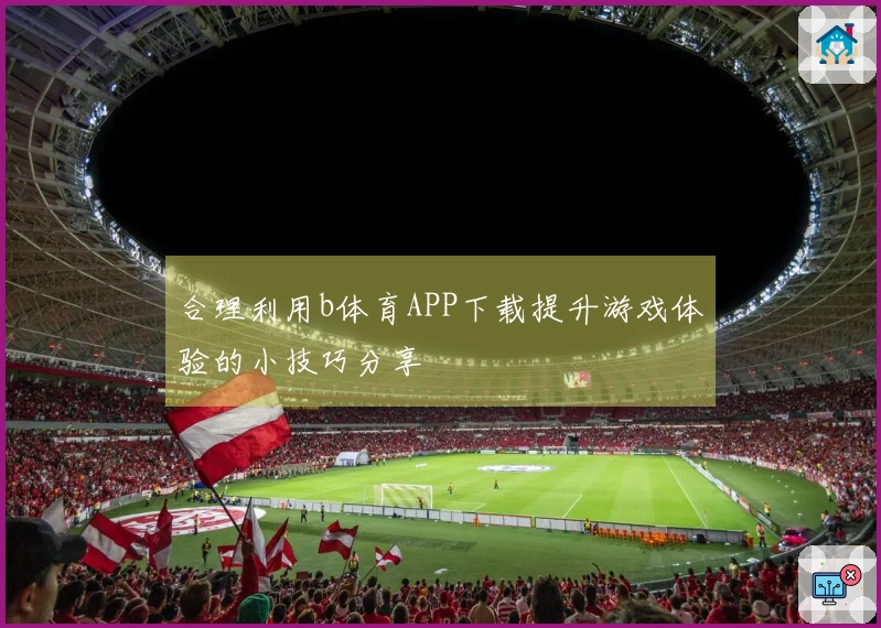 合理利用b体育APP下载提升游戏体验的小技巧分享