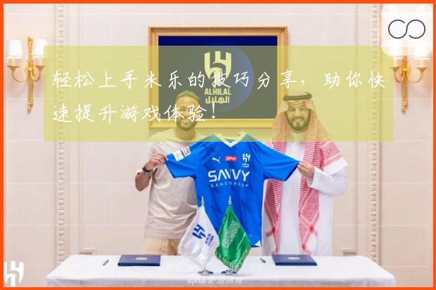轻松上手米乐的技巧分享，助你快速提升游戏体验！