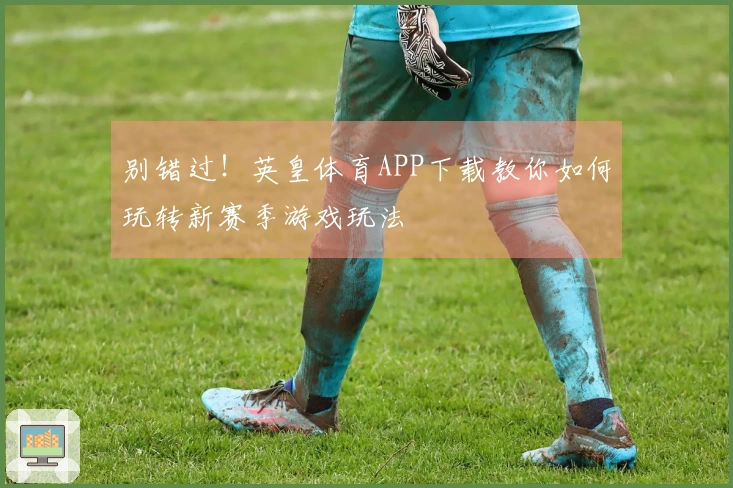别错过！英皇体育APP下载教你如何玩转新赛季游戏玩法