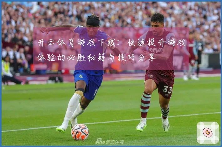 开云体育游戏下载：快速提升游戏体验的必胜秘籍与技巧分享