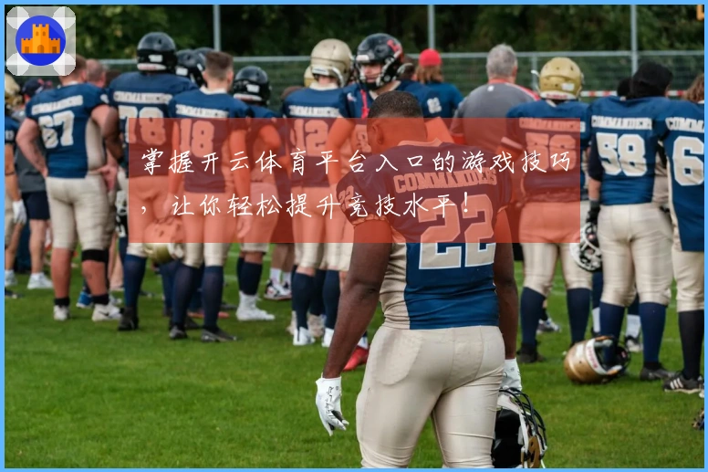 掌握开云体育平台入口的游戏技巧，让你轻松提升竞技水平！