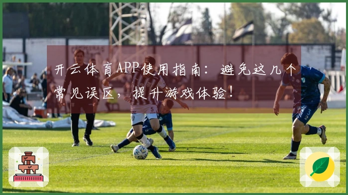 开云体育APP使用指南：避免这几个常见误区，提升游戏体验！