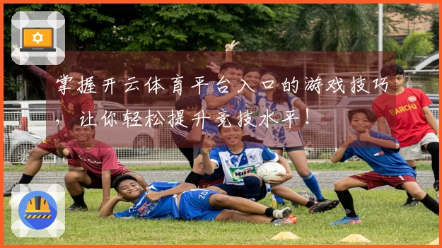 掌握开云体育平台入口的游戏技巧，让你轻松提升竞技水平！